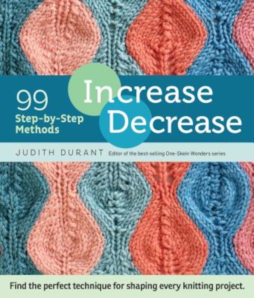 Increase, Decrease: 99 Step-By-Step Methods; Find the Perfect Technique for Shaping Every Knitting Project, Paperback fotografia produsului
