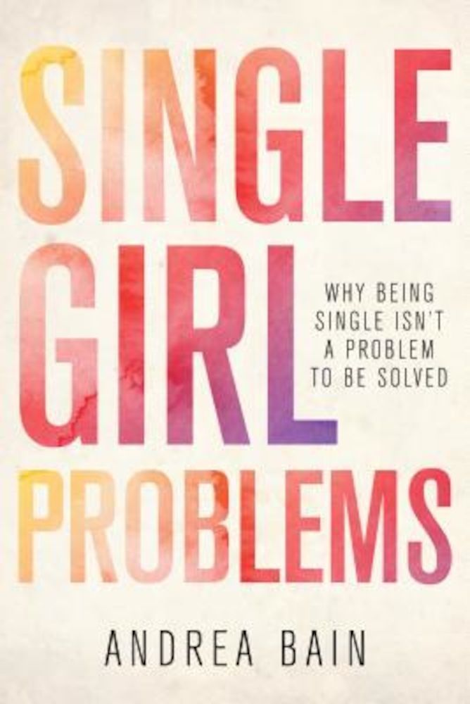 Single Girl Problems: Why Being Single Isn't a Problem to Be Solved, Paperback fotografia produsului