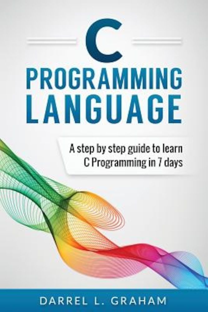 C Programming Language: A Step by Step Beginner's Guide to Learn C Programming in 7 Days, Paperback фото продукта