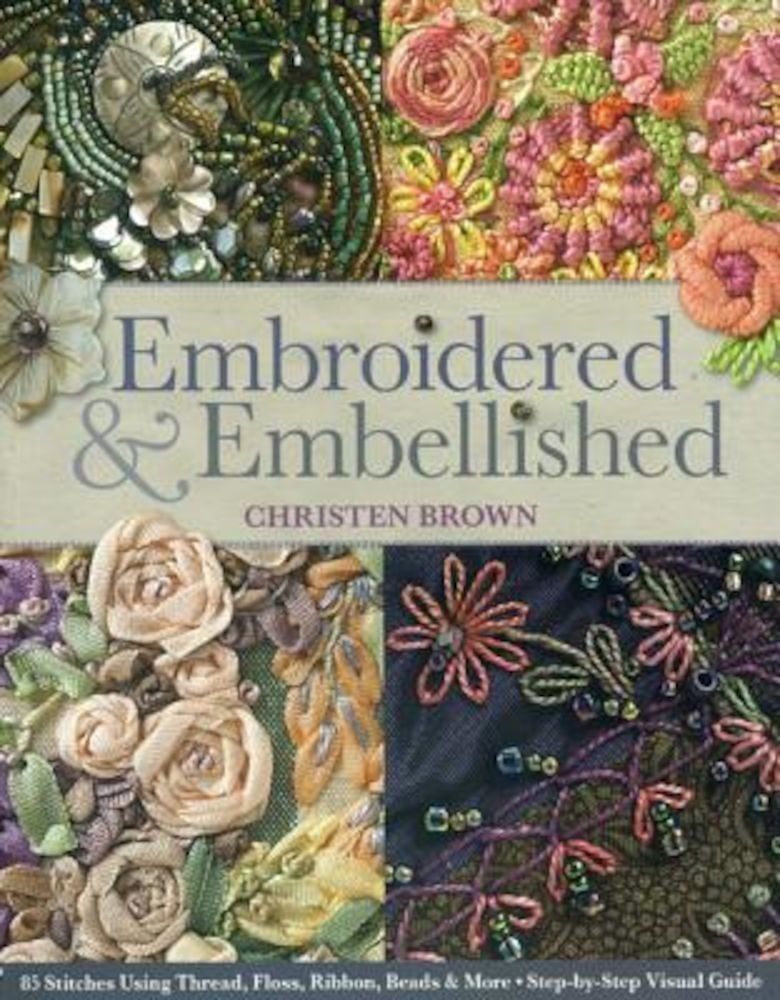 Embroidered & Embellished: 85 Stitches Using Thread, Floss, Ribbon, Beads & More Step-By-Step Visual Guide, Paperback фото продукта