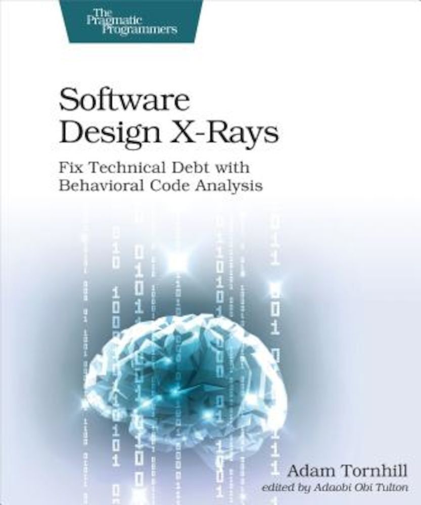 Software Design X-Rays: Fix Technical Debt with Behavioral Code Analysis, Paperback fotografia produsului