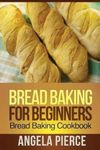Bread Baking for Beginners: Bread Baking Cookbook, Paperback fotografia produsului
